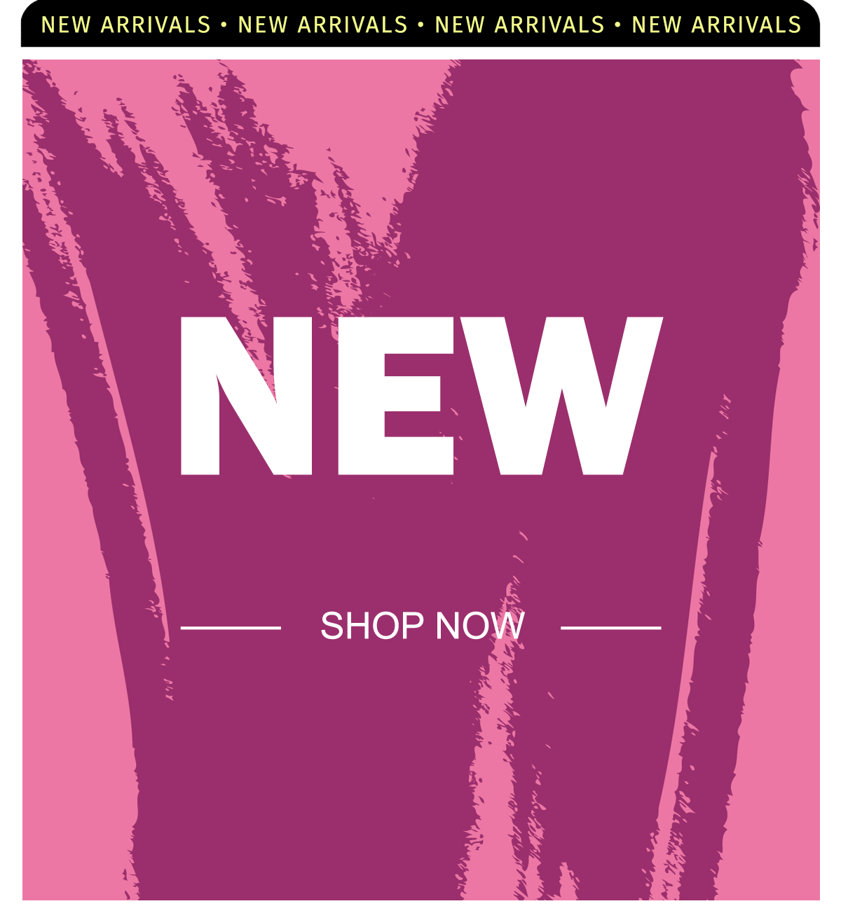 NEW ARRIVALS SHOP NOW